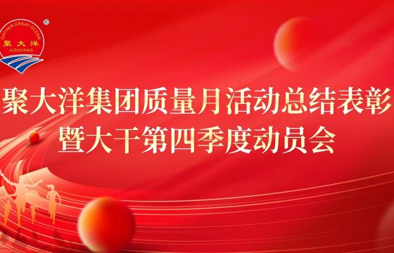 以质量为基，向全年冲刺│聚大洋集团召开质量月活动总结表彰暨大干第四季度动员会